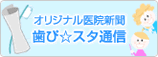 オリジナル医院新聞　歯ぴ☆スタ通信